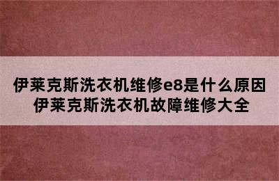 伊莱克斯洗衣机维修e8是什么原因 伊莱克斯洗衣机故障维修大全